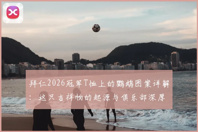 拜仁2026冠军T恤上的鹦鹉图案详解:这只吉祥物的起源与俱乐部深厚渊源