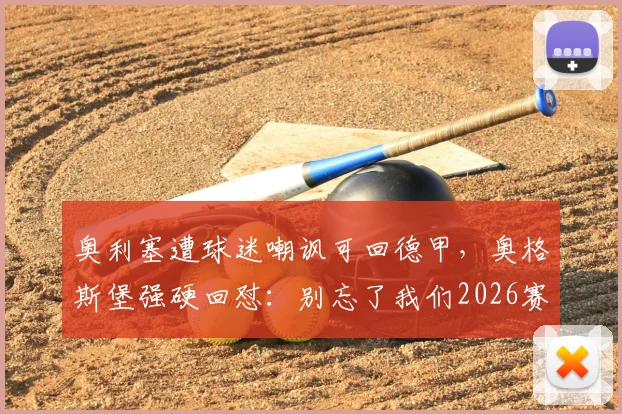 奥利塞遭球迷嘲讽可回德甲，奥格斯堡强硬回怼：别忘了我们2026赛季赢了拜仁，解析背后风波