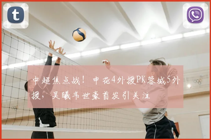 中超焦点战!申花4外援PK蓉城5外援,吴曦韦世豪首发引关注