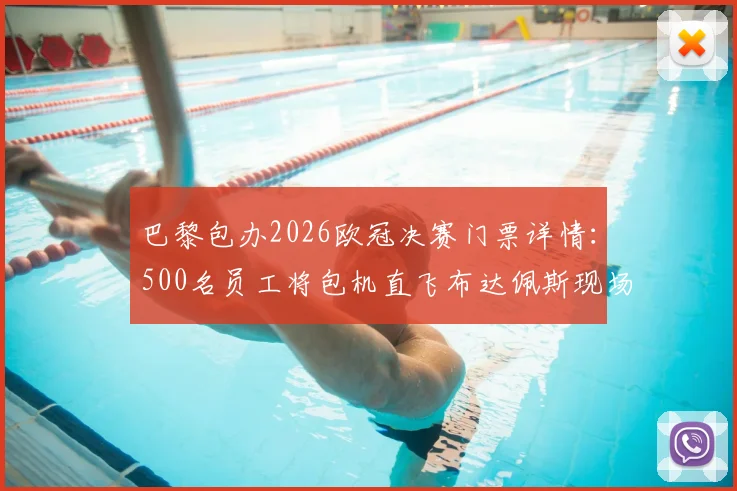 巴黎包办2026欧冠决赛门票详情：500名员工将包机直飞布达佩斯现场助威，揭秘内部观赛福利与行程