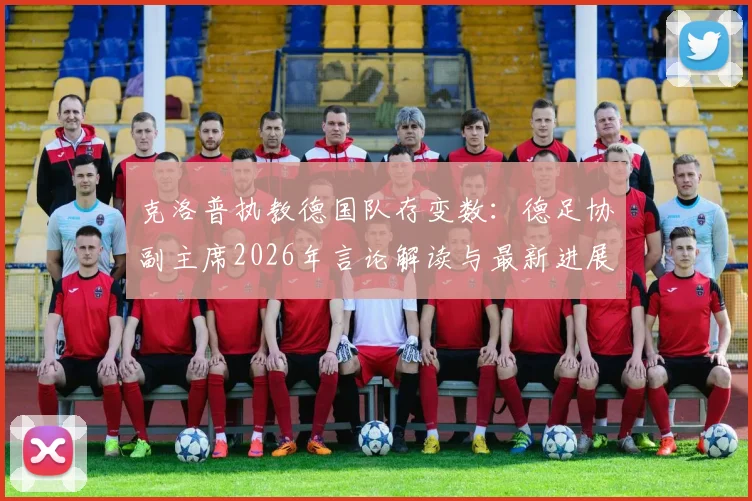 克洛普执教德国队存变数：德足协副主席2026年言论解读与最新进展分析