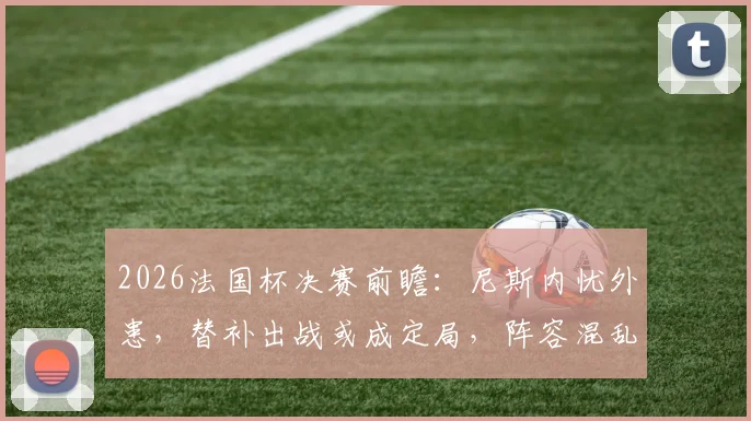 2026法国杯决赛前瞻：尼斯内忧外患，替补出战或成定局，阵容混乱影响几何