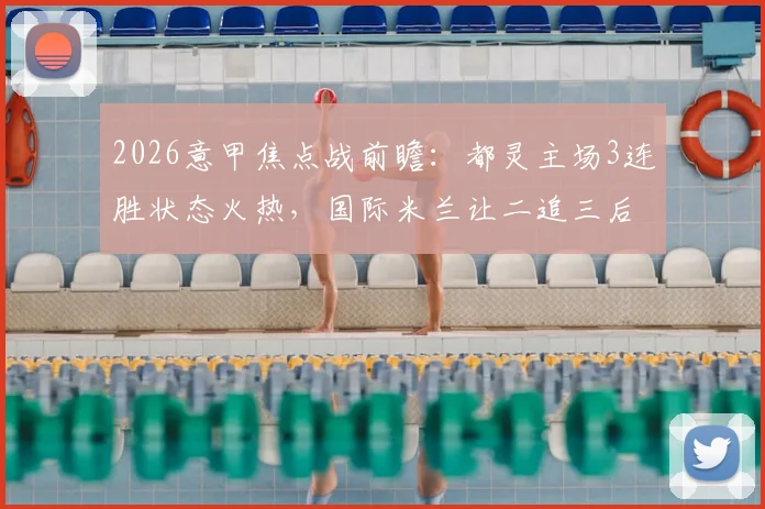 2026意甲焦点战前瞻：都灵主场3连胜状态火热，国际米兰让二追三后能否延续强势？附历史交锋与争冠形势深度解析