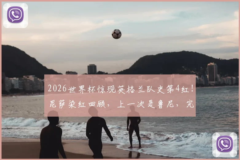 2026世界杯惊现英格兰队史第4红！昆萨染红回顾，上一次是鲁尼，完整名单解析