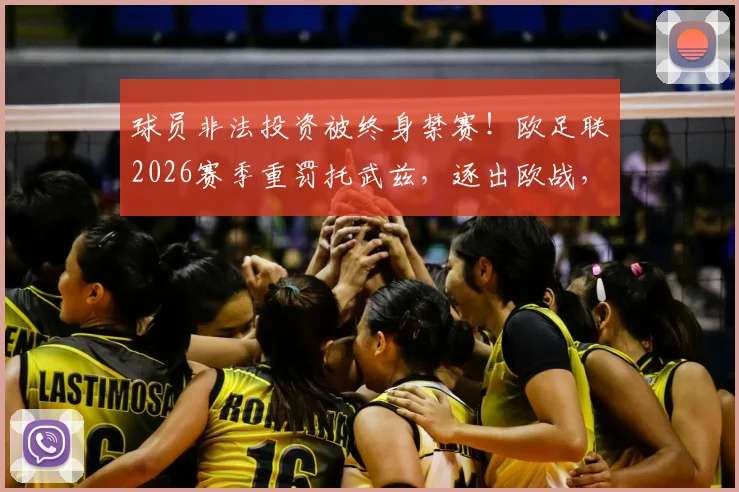 球员非法投资被终身禁赛！欧足联2026赛季重罚托武兹，逐出欧战，给所有职业球员敲响警钟
