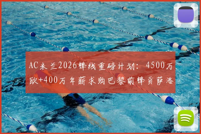 AC米兰2026锋线重磅计划：4500万欧+400万年薪求购巴黎前锋贡萨洛·拉莫斯，交易难点与战术前景分析