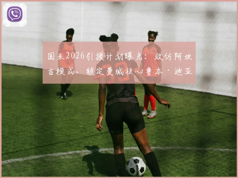 国米2026引援计划曝光：效仿阿坎吉模式，锁定曼城核心鲁本·迪亚斯，转会可能性深度剖析