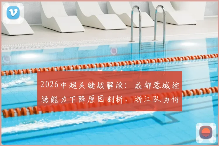 2026中超关键战解读:成都蓉城控场能力下降原因剖析,浙江队为何陷入4轮不胜困局?(附双方交锋记录)
