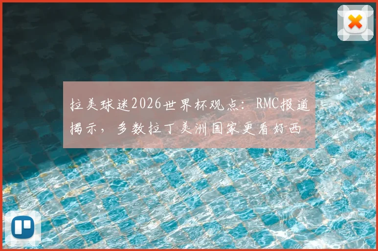 拉美球迷2026世界杯观点:RMC报道揭示,多数拉丁美洲国家更看好西班牙队夺冠前景