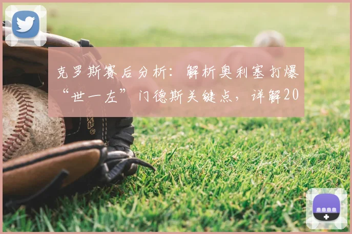 克罗斯赛后分析:解析奥利塞打爆“世一左”门德斯关键点,详解2026年拜仁次回合欧冠体能占优原因与晋级前景