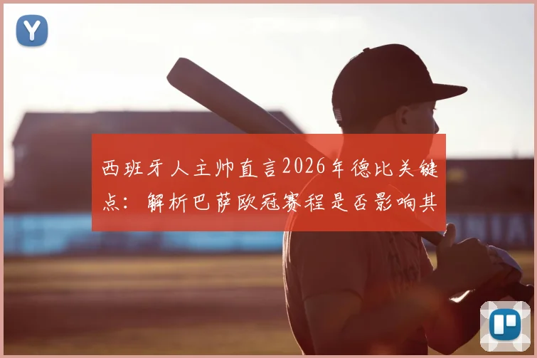 西班牙人主帅直言2026年德比关键点:解析巴萨欧冠赛程是否影响其德比战力