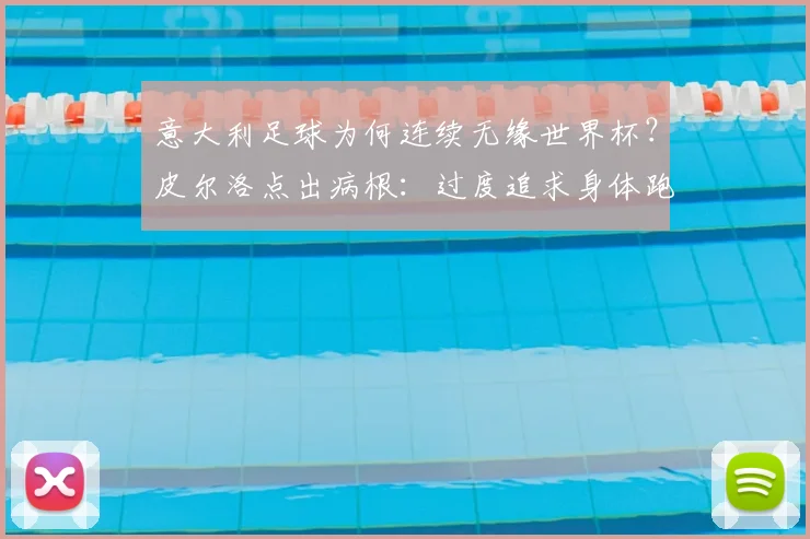 意大利足球为何连续无缘世界杯?皮尔洛点出病根:过度追求身体跑动,丢失技术根本,2026前景堪忧