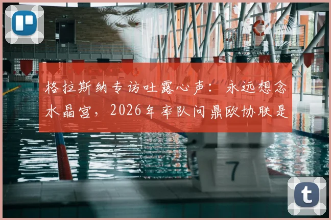 格拉斯纳专访吐露心声：永远想念水晶宫，2026年率队问鼎欧协联是最大目标