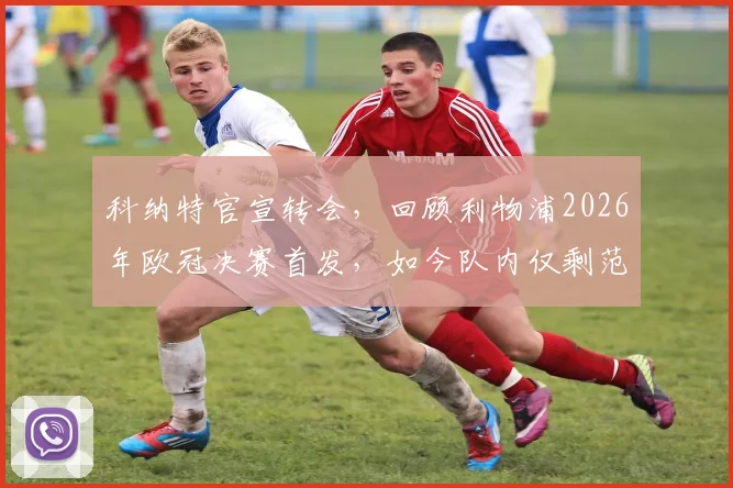 科纳特官宣转会，回顾利物浦2026年欧冠决赛首发，如今队内仅剩范戴克阿利松两人