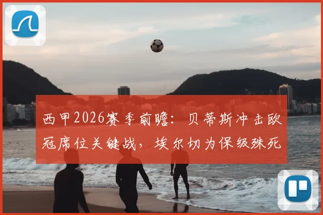 西甲2026赛季前瞻：贝蒂斯冲击欧冠席位关键战，埃尔切为保级殊死一搏，附历史交锋与近期状态解析